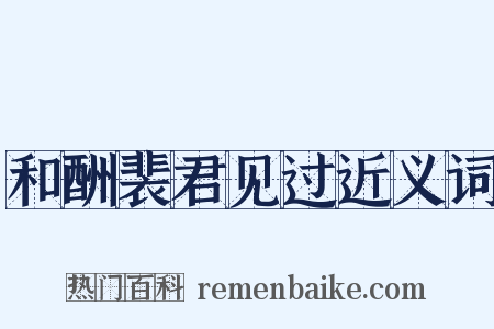 和酬裴君见过近义词是什么意思的图片